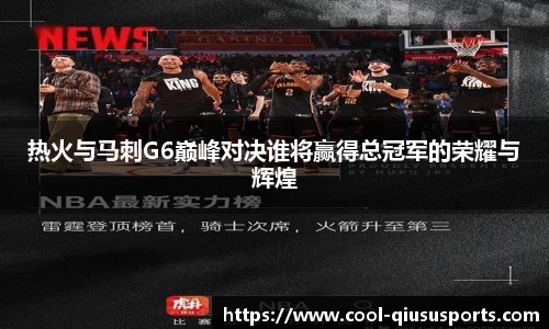 热火与马刺G6巅峰对决谁将赢得总冠军的荣耀与辉煌